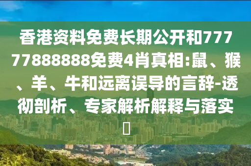 香港资料免费长期公开和77777888888免费4肖真相:鼠、猴、羊、牛和远离误导的言辞-透彻剖析、专家解析解释与落实​